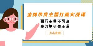 金牌带货主播打造实战课:百万主播 不可追,高效复制 是王道(10节课)-七七项目网