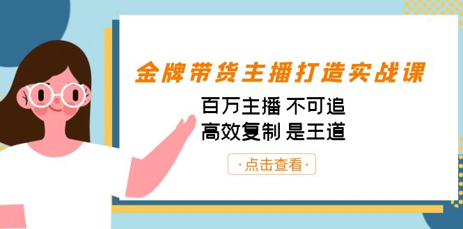金牌带货主播打造实战课：百万主播 不可追，高效复制 是王道（10节课）-七七项目网