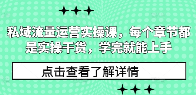 私域流量运营实操课，每个章节都是实操干货，学完就能上手-七七项目网