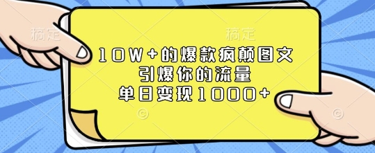 10W+的爆款疯颠图文，引爆你的流量，单日变现1k【揭秘】-七七项目网