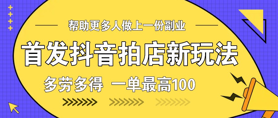 首发抖音拍店新玩法，多劳多得 一单最高100-七七项目网
