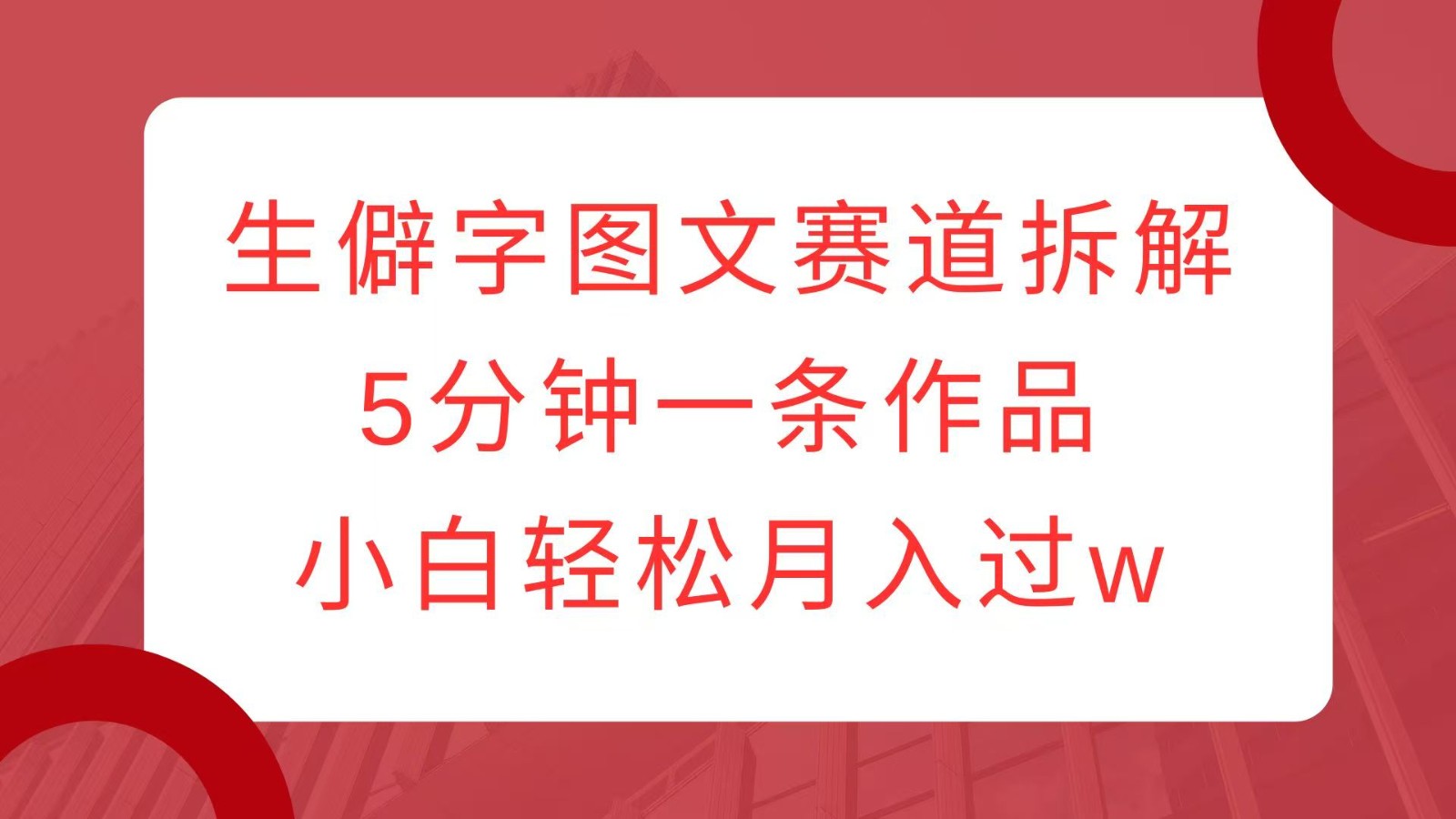 生僻字图文赛道拆解，5分钟一条作品，小白轻松月入过w-七七项目网