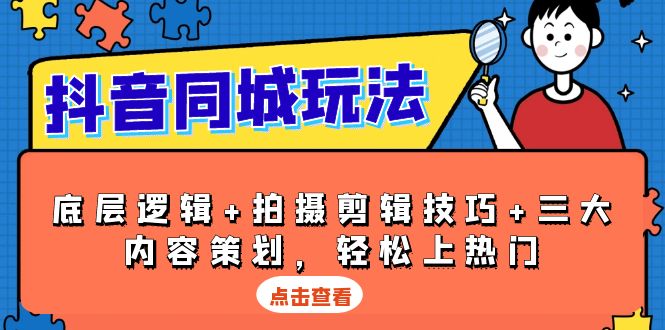 抖音 同城玩法，底层逻辑+拍摄剪辑技巧+三大内容策划，轻松上热门-七七项目网