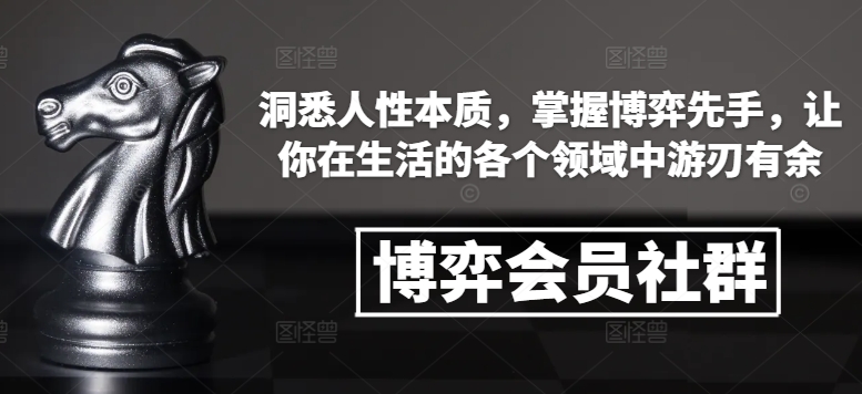 博弈会员社群，洞悉人性本质，掌握博弈先手，让你在生活的各个领域中游刃有余-七七项目网