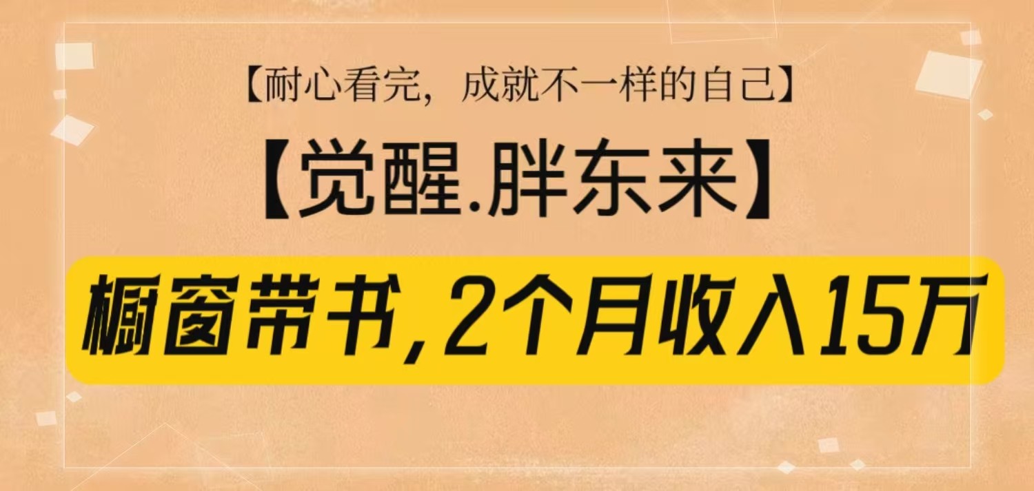 橱窗带书《觉醒，胖东来》，2个月收入15W，没难度只照做！-七七项目网