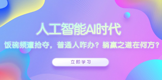 人工智能AI时代，饭碗频遭抢夺，普通人咋办？躺赢之道在何方？-七七项目网