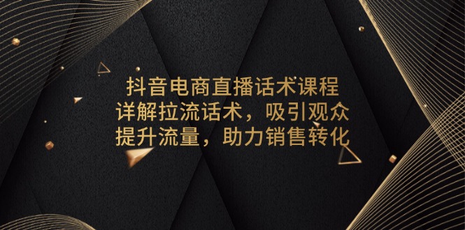 抖音电商直播话术课程，详解拉流话术，吸引观众，提升流量，助力销售转化-七七项目网