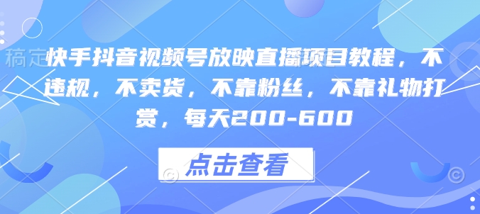 快手抖音视频号放映直播项目教程，不违规，不卖货，不靠粉丝，不靠礼物打赏，每天200-600-七七项目网