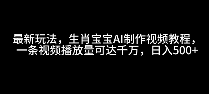 最新玩法，生肖宝宝AI制作视频教程，一条视频播放量可达千万，日入5张【揭秘】-七七项目网