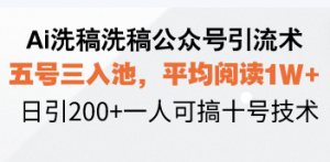 Ai洗稿洗稿公众号引流术，五号三入池，平均阅读1W+，日引200+一人可搞...-七七项目网