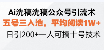 Ai洗稿洗稿公众号引流术，五号三入池，平均阅读1W+，日引200+一人可搞…-七七项目网