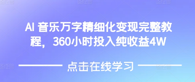AI音乐精细化变现完整教程，360小时投入纯收益4W-七七项目网