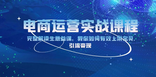 电商运营实战课程：完整解读生意参谋，教你如何有效上架宝贝，引流变现-七七项目网