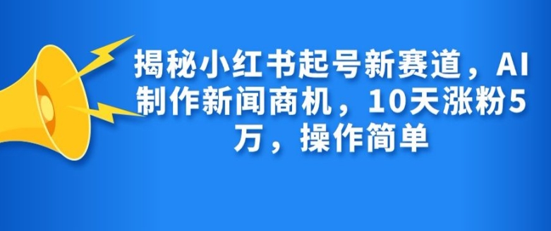 揭秘小红书起号新赛道，AI制作新闻商机，10天涨粉1万，操作简单-七七项目网