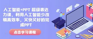 人工智能+PPT 超级表达力课,利用人工智能少改稿高效率,又快又好的完成PPT-七七项目网