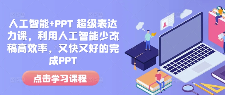 人工智能+PPT 超级表达力课，利用人工智能少改稿高效率，又快又好的完成PPT-七七项目网