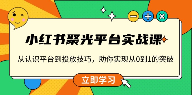小红书 聚光平台实战课，从认识平台到投放技巧，助你实现从0到1的突破-七七项目网