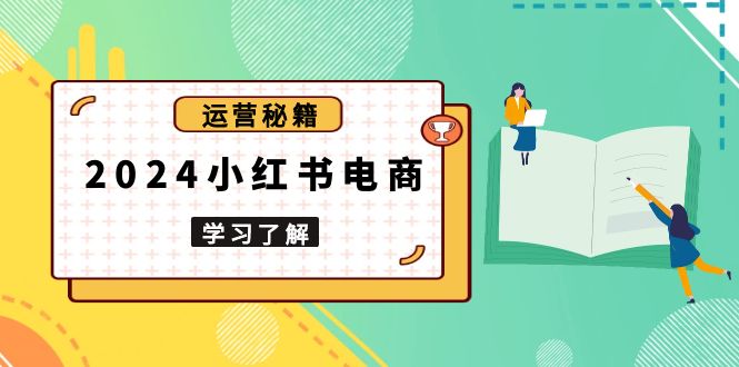 2024小红书电商教程，从入门到实战，教你有效打造爆款店铺，掌握选品技巧-七七项目网