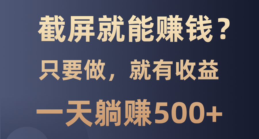 截屏就能赚钱？0门槛，只要做，100%有收益的一个项目，一天躺赚500+-七七项目网