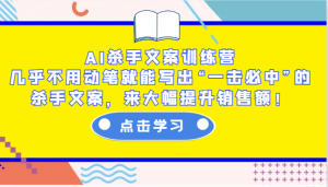 AI杀手文案训练营：几乎不用动笔就能写出“一击必中”的杀手文案，来大幅提升销售额！-七七项目网