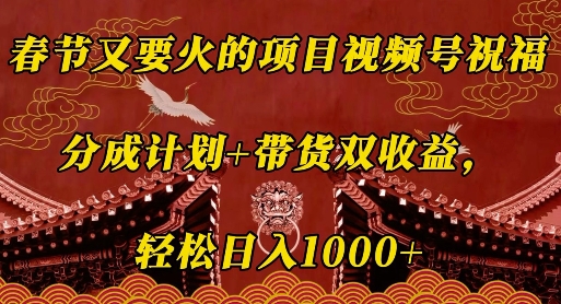 春节又要火的项目视频号祝福，分成计划+带货双收益，轻松日入几张【揭秘】-七七项目网