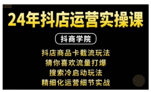 抖音小店运营实操课：抖店商品卡截流玩法，猜你喜欢流量打爆，搜索冷启动玩法，精细化运营细节实战-七七项目网