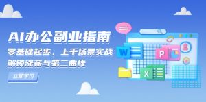 AI 办公副业指南：零基础起步，上千场景实战，解锁涨薪与第二曲线-七七项目网