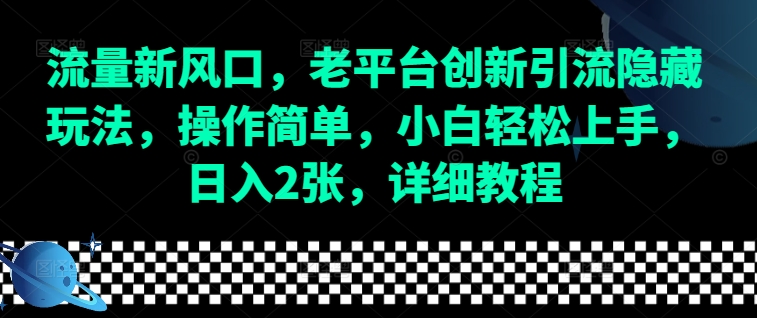 流量新风口，老平台创新引流隐藏玩法，操作简单，小白轻松上手，日入2张，详细教程-七七项目网