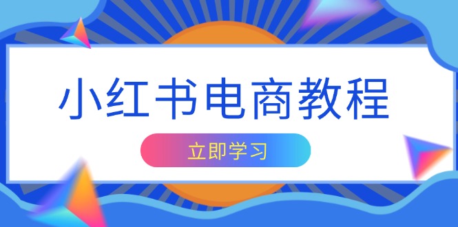 小红书电商教程，掌握帐号定位与内容创作技巧，打造爆款，实现商业变现-七七项目网
