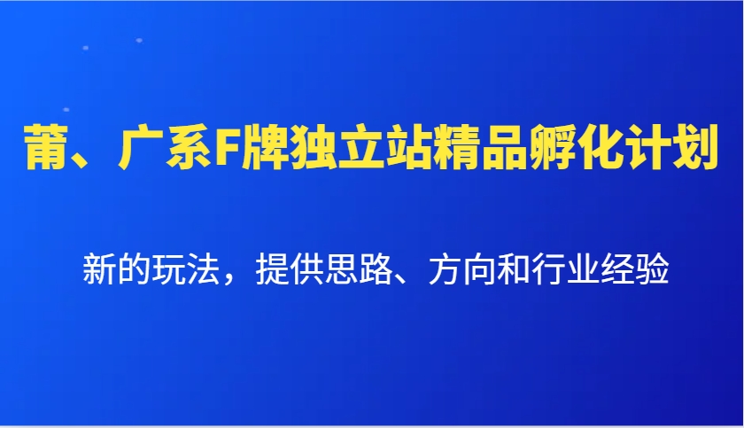莆、广系F牌独立站精品孵化计划，新的玩法，提供思路、方向和行业经验-七七项目网