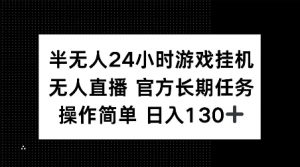 半无人24小时游戏挂JI，官方长期任务，操作简单 日入130+【揭秘】-七七项目网