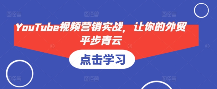 YouTube视频营销实战，让你的外贸平步青云-七七项目网
