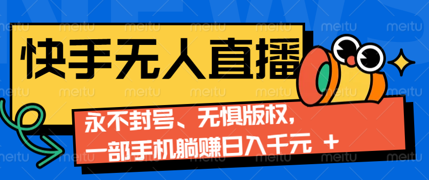 2024快手无人直播9.0神技来袭：永不封号、无惧版权，一部手机躺赚日入千元+-七七项目网