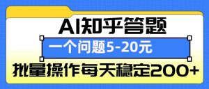 AI知乎答题掘金，一个问题收益5-20元，批量操作每天稳定200+-七七项目网