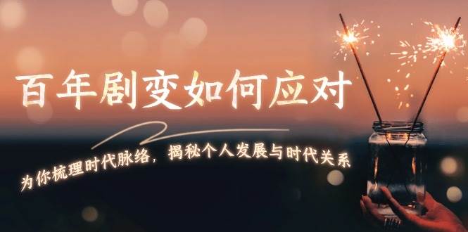 某付费文章：百年剧变如何应对，为你梳理时代脉络，揭秘个人发展与时代关系-七七项目网