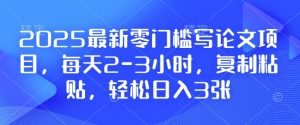 2025最新零门槛写论文项目，每天2-3小时，复制粘贴，轻松日入3张，附详细资料教程【揭秘】-七七项目网