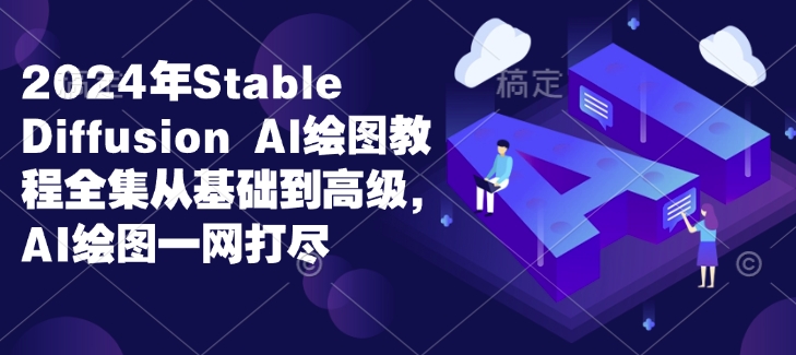 2024年Stable Diffusion Al绘图教程全集从基础到高级，AI绘图一网打尽-七七项目网