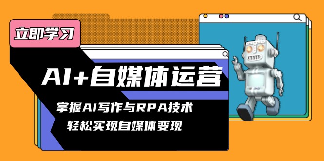 AI+自媒体运营变现课，掌握AI写作与RPA技术，轻松实现自媒体变现-七七项目网