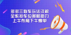 多多三联车玩法详解，全系抢车位策略助力，上午布局下午爆单-七七项目网