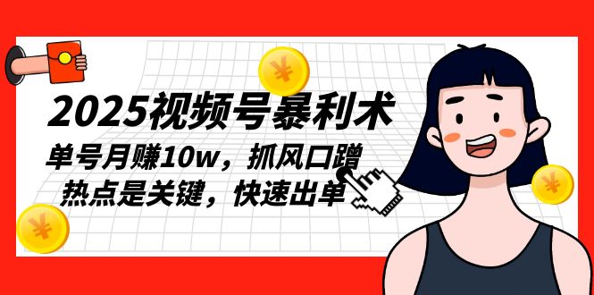 2025视频号暴利术，单号月赚10w，抓风口蹭热点是关键，快速出单-七七项目网