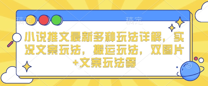 小说推文最新多种玩法详解，实况文案玩法，搬运玩法，双图片+文案玩法等-七七项目网