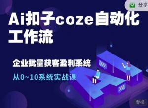 Ai扣子coze自动化工作流，从0~10系统实战课，10个人的工作量1个人完成-七七项目网