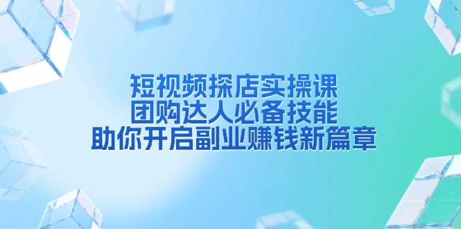 短视频探店实操课，团购达人必备技能，助你开启副业赚钱新篇章-七七项目网