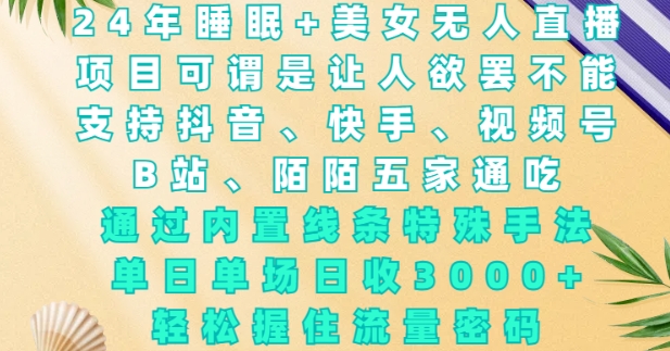 2024年睡眠+美女无人直播，通过内置线条特殊手法，单场日收3k+，轻松握住流量密码【揭秘】-七七项目网