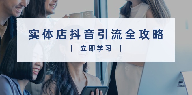实体店抖音引流全攻略，从视频制作到直播变现，打造火爆生意-七七项目网