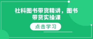 社科图书带货精讲，图书带货实操课-七七项目网