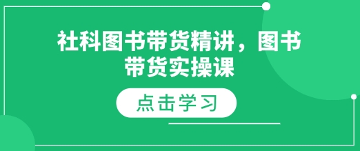 社科图书带货精讲，图书带货实操课-七七项目网