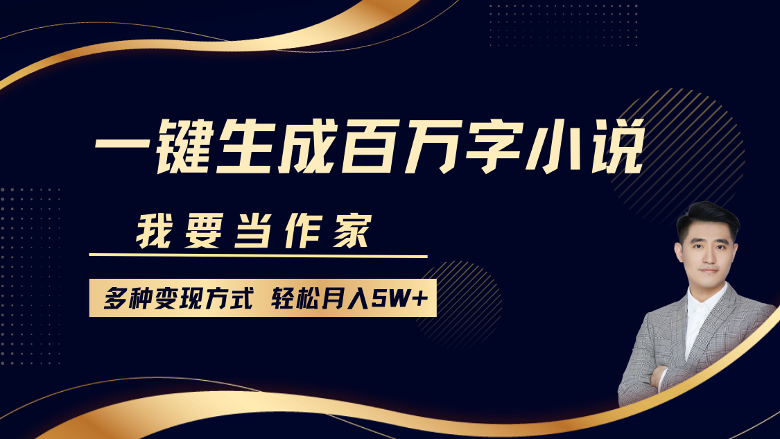 我要当作家，一键生成百万字小说，多种变现方式，轻松月入5W+-七七项目网