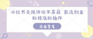 小红书无限评论不屏蔽 截流创业粉精准粉插件-七七项目网