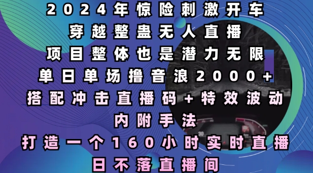 2024年惊险刺激开车穿越整蛊无人直播，单日单场撸音浪2000+，打造一个160小时实时直播日不落直播间【揭秘】-七七项目网